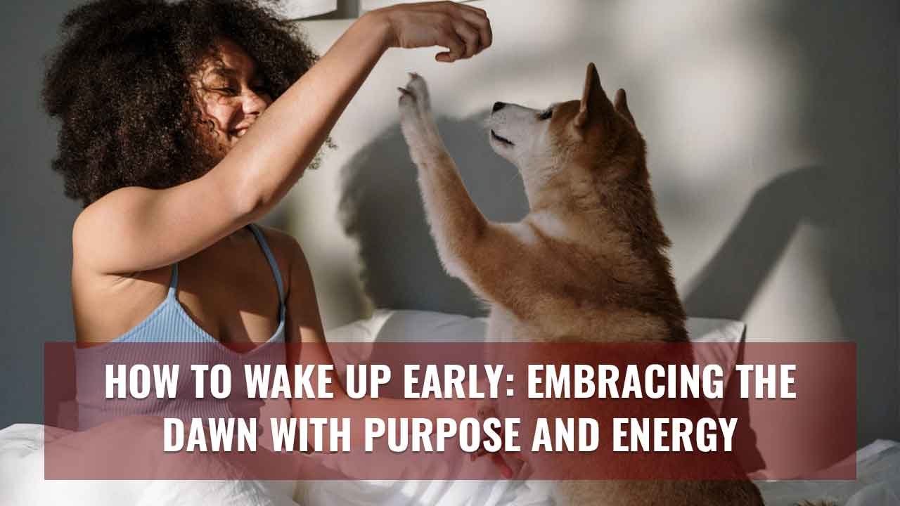How to Wake Up Early: Embracing the Dawn with Purpose and Energy